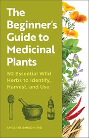 The Beginner's Guide to Medicinal Plants : 50 Essential Wild Herbs to Identify, Harvest, and Use cover image cdn