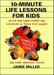 10-Minute Life Lessons for Kids : 52 Fun and Simple Games and Activities to Teach Your Children Honesty, Trust, Love, and Other Import cover image cdn