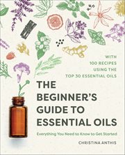 The Beginner's Guide to Essential Oils : Everything You Need to Know to Get Started cover image cdn