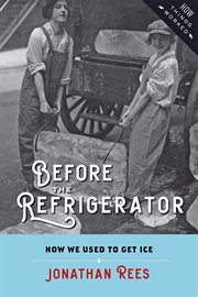 Before the Refrigerator : How We Used to Get Ice cover image cdn