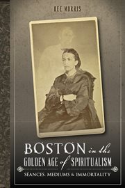 Boston in the Golden Age of Spiritualism : Séances, Mediums & Immortality cover image cdn