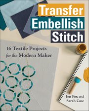 Transfer, Embellish, Stitch : 16 Textile Projects for the Modern Maker cover image cdn