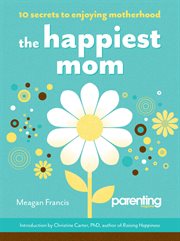 The Happiest Mom : 10 Secrets to Enjoying Motherhood cover image cdn