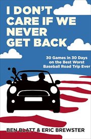 I Don't Care If We Never Get Back : 30 Games in 30 Days on the Best Worst Baseball Road Trip Ever cover image cdn