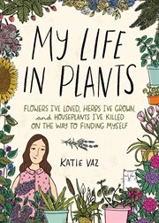 My Life in Plants : Flowers I've Loved, Herbs I've Grown, and Houseplants I've Killed on the Way to Finding Myself cover image cdn