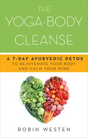 The Yoga-Body Cleanse : A 7-Day Ayurvedic Detox to Rejuvenate Your Body and Calm Your Mind cover image cdn