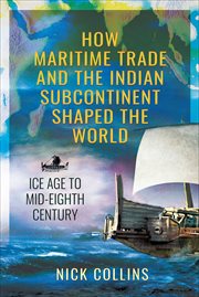 How Maritime Trade and the Indian Subcontinent Shaped the World : Ice Age to Mid-Eighth Century cover image cdn