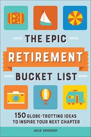 The Epic Retirement Bucket List : 150 Globe-trotting Ideas To Inspire Your Next Chapter cover image cdn