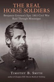 The Real Horse Soldiers : Benjamin Grierson's Epic 1863 Civil War Raid Through Mississippi cover image cdn