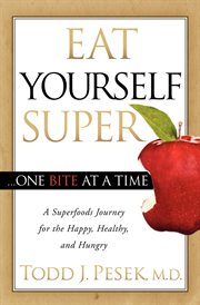 Eat Yourself Super . . . One Bite at a Time : A Superfoods Journey for the Happy, Healthy, and Hungry cover image cdn