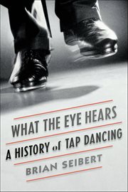What the Eye Hears : A History of Tap Dancing cover image cdn