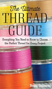 The Ultimate Thread Guide : Everything You Need to Know to Choose the Perfect Thread for Every Project cover image cdn