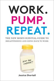 Work. Pump. Repeat. : The New Mom's Survival Guide to Breastfeeding and Going Back to Work cover image cdn