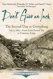 Don't Give an Inch : The Second Day at Gettysburg, July 2, 1863-From Little Round Top to Cemetery Ridge cover image cdn
