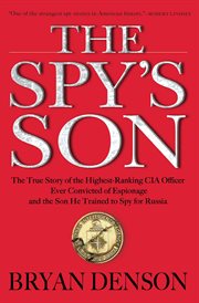 The Spy's Son : The True Story of the Highest-Ranking CIA Officer Ever Convicted of Espionage and the Son He Trained cover image cdn