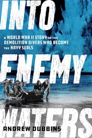 Into Enemy Waters : A World War II Story of the Demolition Divers Who Became the Navy SEALS cover image cdn