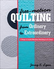 Free-Motion Quilting From Ordinary to Extraordinary : 3 Steps to Joyful Machine Stitching in 21 Days cover image cdn