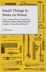 Small Things to Make in Wood - Trays, Lamps, Boxes, Clockcases, Cabinets, Tables, Book Ends and T cover image cdn