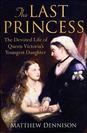 The Last Princess : The Devoted Life of Queen Victoria's Youngest Daughter cover image cdn