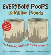 Everybody Poops 10 Million Pounds : The Astounding Fecal Facts of a Day in the City cover image cdn