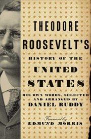 Theodore Roosevelt's History of the United States : His Own Words, Selected and Arranged by Daniel Ruddy cover image cdn