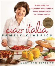 Ciao Italia Family Classics : More than 200 Treasured Recipes from Three Generations of Italian Cooks cover image cdn