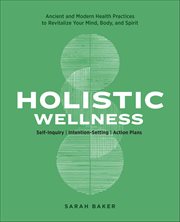Holistic Wellness : Ancient And Modern Health Practices To Revitalize Your Mind, Body, And Spirit cover image cdn