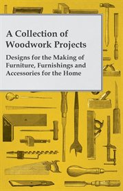 A Collection of Woodwork Projects; Designs for the Making of Furniture, Furnishings and Accessori... cover image cdn