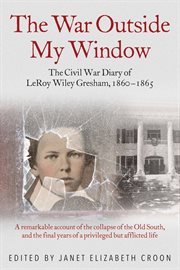 The War Outside My Window : The Civil War Diary of LeRoy Wiley Gresham, 1860-1865 cover image cdn