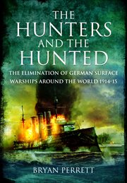 The Hunters and the Hunted : The Elimination of German Surface Warships Around the World 1914-15 cover image cdn