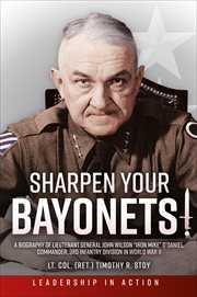 Sharpen Your Bayonets : A Biography of Lieutenant General John Wilson "Iron Mike" O'Daniel, Commander, 3rd Infantry Division cover image cdn