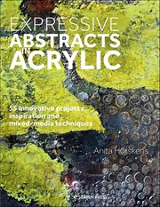 Expressive Abstracts in Acrylic : 55 Innovative Projects, Inspiration And Mixed-media Techniques cover image cdn