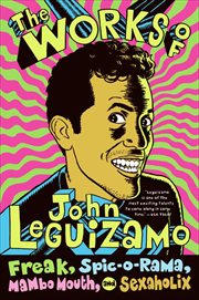 The Works of John Leguizamo : Freak, Spic-o-rama, Mambo Mouth, and Sexaholix cover image cdn