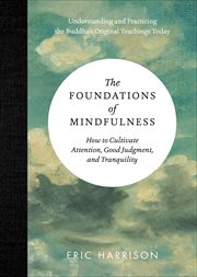 The Foundations of Mindfulness : How to Cultivate Attention, Good Judgment, and Tranquility cover image cdn