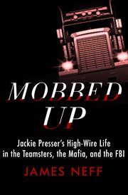 Mobbed Up : Jackie Presser's High-Wire Life in the Teamsters, the Mafia, and the FBI cover image cdn