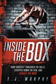 Inside the Box : How CrossFit ® Shredded the Rules, Stripped Down the Gym, and Rebuilt My Body cover image cdn