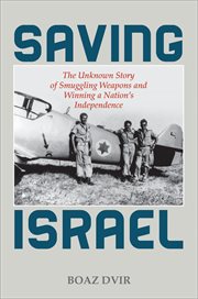 Saving Israel : The Unknown Story of Smuggling Weapons and Winning a Nation's Independence cover image cdn