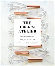 The Cook's Atelier : Recipes, Techniques, and Stories from Our French Cooking School cover image cdn