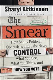 The Smear : How Shady Political Operatives and Fake News Control What You See, What You Think, and How You Vote cover image cdn