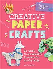 Creative Paper Crafts : 35 Cool, Customizable Projects For Crafty Kids cover image cdn