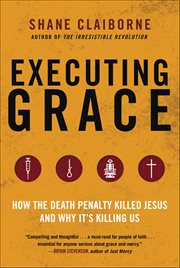 Executing Grace : How the Death Penalty Killed Jesus and Why It's Killing Us cover image cdn