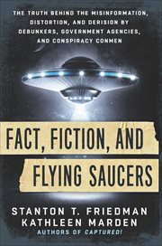 Fact, Fiction, and Flying Saucers : The Truth Behind the Misinformation, Distortion, and Derision by Debunkers, Government Agencies, and cover image cdn