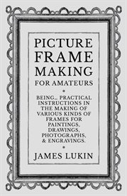 Picture Frame Making for Amateurs : Being Practical Instructions in the Making of Various Kinds of Frames for Paintings, Drawings, Phot… cover image cdn