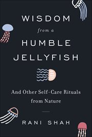 Wisdom From a Humble Jellyfish : And Other Self-Care Rituals from Nature cover image cdn