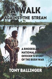 A Walk Against the Stream : A Rhodesian National Service Officer's Story of the Bush War cover image cdn