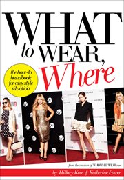 What to Wear, Where : The How-to Handbook for Any Style Situation cover image cdn