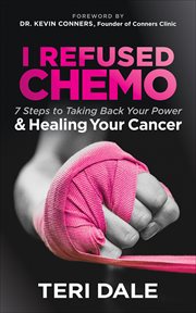 I Refused Chemo : 7 Steps to Taking Back Your Power & Healing Your Cancer cover image cdn