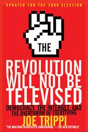 The Revolution Will Not Be Televised : Democracy, the Internet, and the Overthrow of Everything cover image cdn
