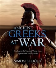 Ancient Greeks at War : Warfare in the Classical World from Agamemnon to Alexander cover image cdn