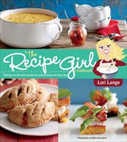 The Recipe Girl Cookbook : Dishing Out the Best Recipes for Entertaining and Every Day cover image cdn